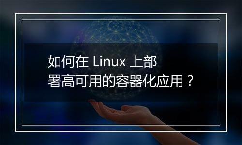 如何在 Linux 上部署高可用的容器化应用?