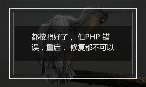 都按照好了, 但PHP 错误,重启, 修复都不可以