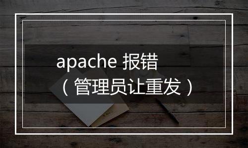apache 报错(管理员让重发)