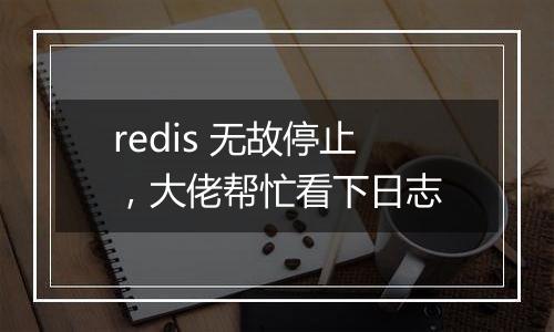 redis 无故停止,大佬帮忙看下日志