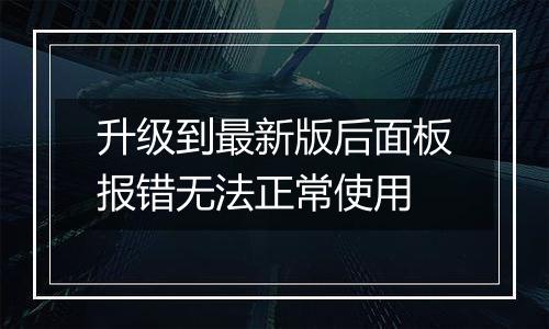 升级到最新版后面板报错无法正常使用