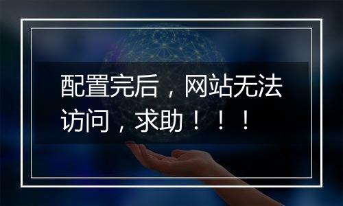 配置完后,网站无法访问,求助!!!