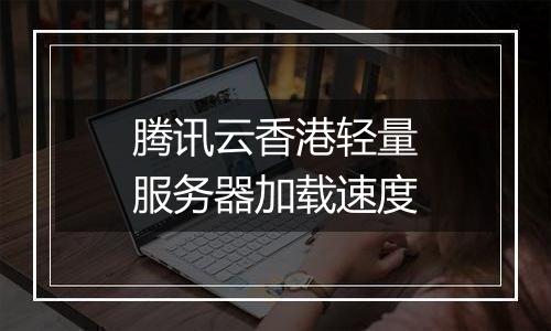 腾讯云香港轻量服务器加载速度