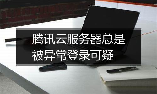 腾讯云服务器总是被异常登录可疑