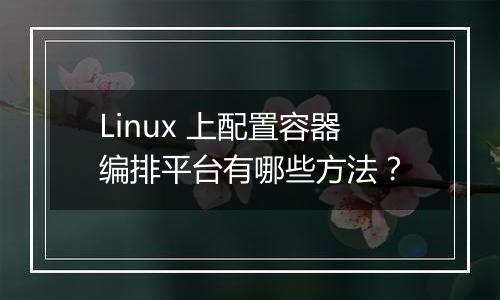 Linux 上配置容器编排平台有哪些方法?