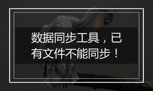 数据同步工具，已有文件不能同步！