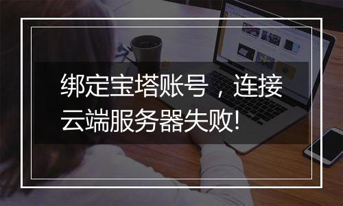 绑定宝塔账号,连接云端服务器失败!