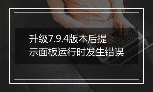 升级7.9.4版本后提示面板运行时发生错误