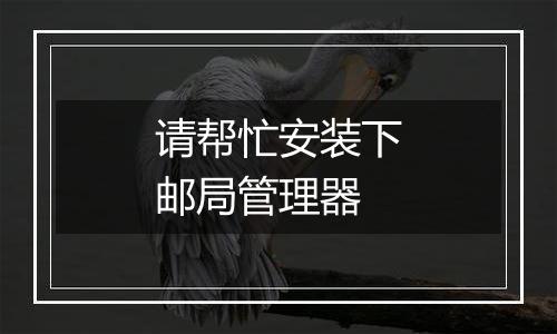 请帮忙安装下邮局管理器