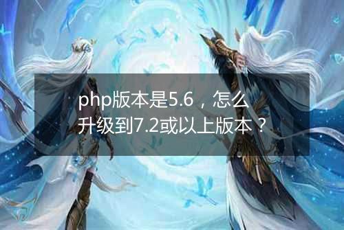 php版本是5.6,怎么升级到7.2或以上版本?