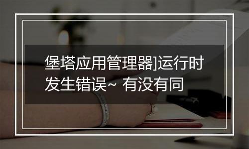 堡塔应用管理器]运行时发生错误~ 有没有同