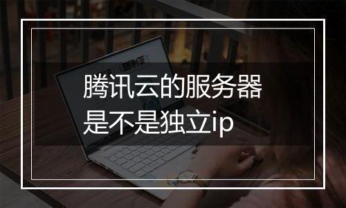 腾讯云的服务器是不是独立ip