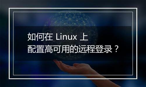 如何在 Linux 上配置高可用的远程登录?