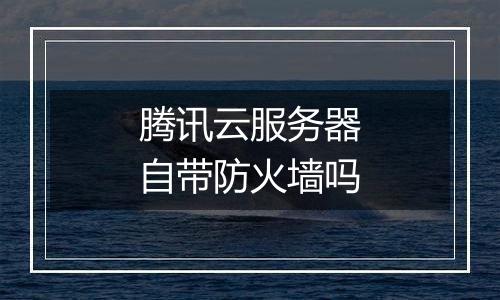 腾讯云服务器自带防火墙吗