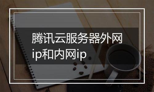 腾讯云服务器外网ip和内网ip