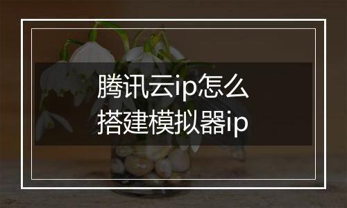 腾讯云ip怎么搭建模拟器ip