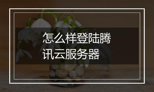怎么样登陆腾讯云服务器