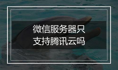 微信服务器只支持腾讯云吗