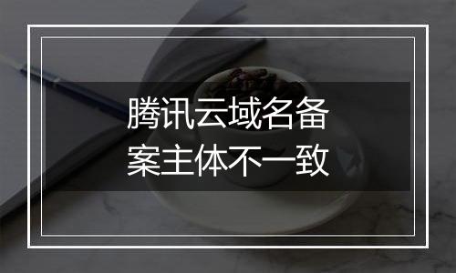 腾讯云域名备案主体不一致