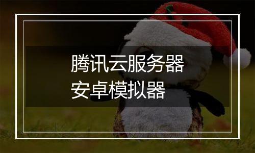腾讯云服务器安卓模拟器