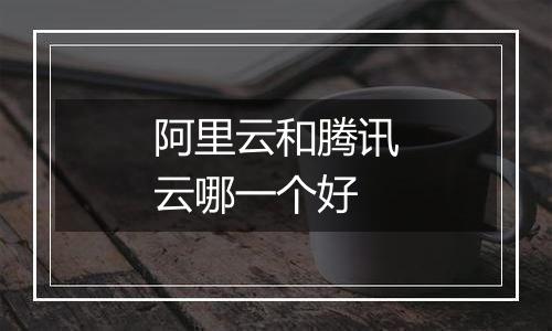 阿里云和腾讯云哪一个好