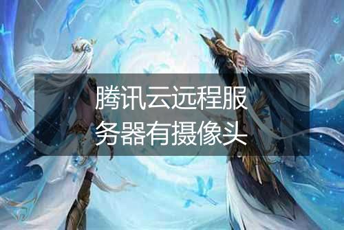 腾讯云远程服务器有摄像头