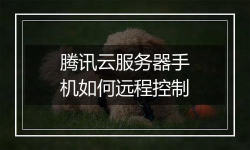 腾讯云服务器手机如何远程控制