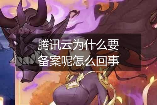 腾讯云为什么要备案呢怎么回事