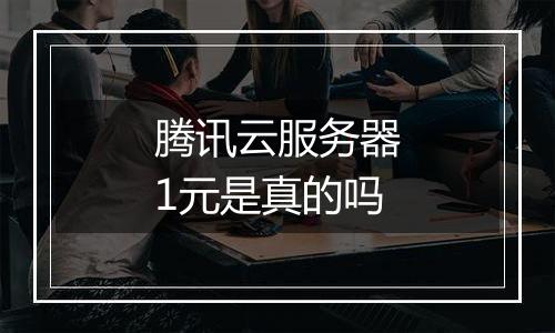 腾讯云服务器1元是真的吗