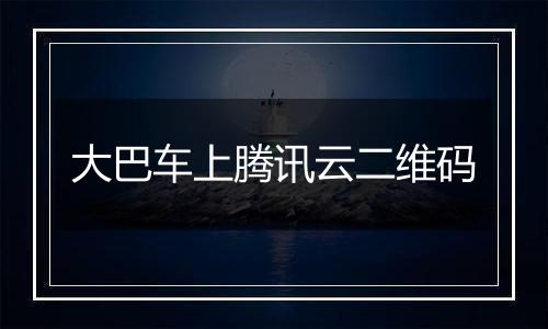 大巴车上腾讯云二维码
