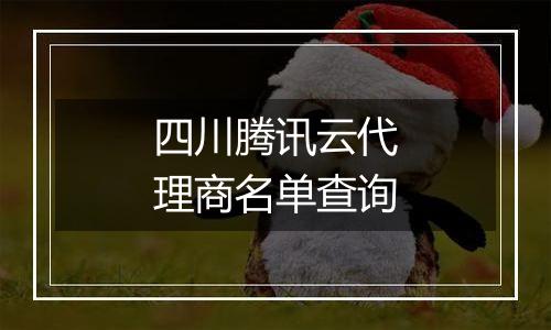 四川腾讯云代理商名单查询