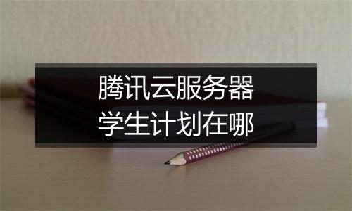 腾讯云服务器学生计划在哪