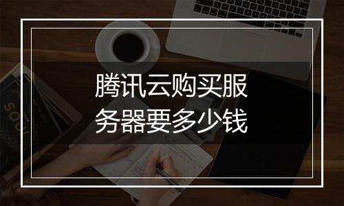腾讯云购买服务器要多少钱