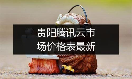 贵阳腾讯云市场价格表最新