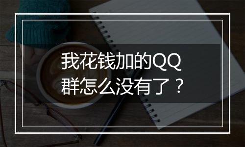 我花钱加的QQ群怎么没有了?
