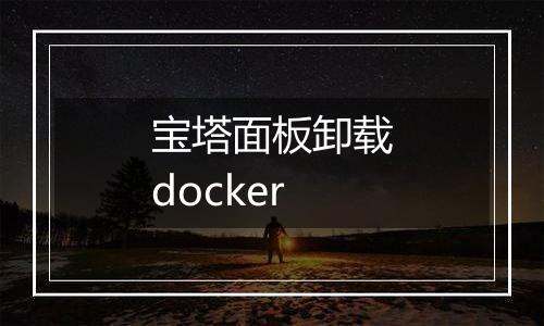 宝塔面板卸载docker