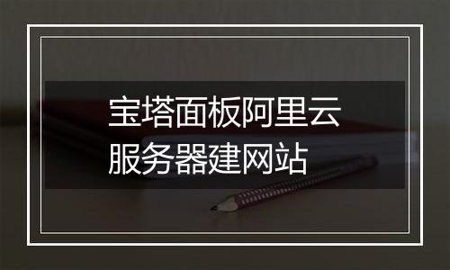 宝塔面板阿里云服务器建网站