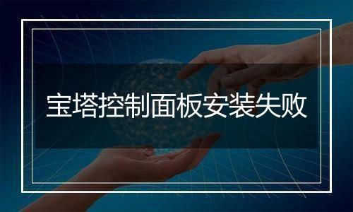 宝塔控制面板安装失败