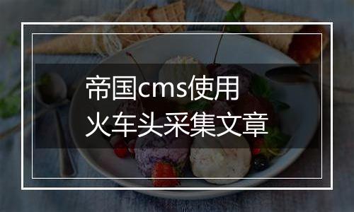 帝国cms使用火车头采集文章