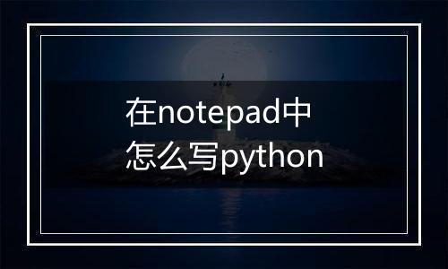 在notepad中怎么写python