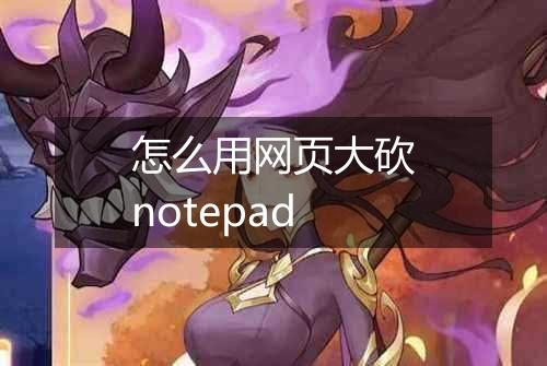 怎么用网页大砍notepad