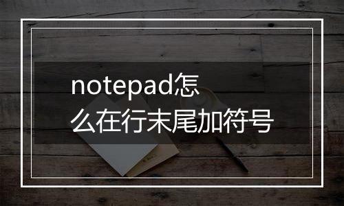notepad怎么在行末尾加符号