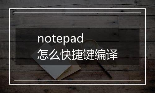 notepad怎么快捷键编译