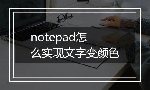 notepad怎么实现文字变颜色