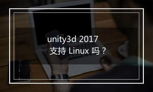 unity3d 2017 支持 Linux 吗?