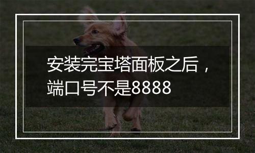 安装完宝塔面板之后，端口号不是8888