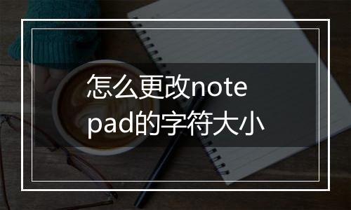 怎么更改notepad的字符大小