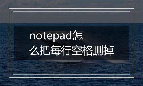 notepad怎么把每行空格删掉