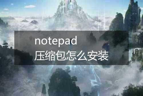 notepad压缩包怎么安装