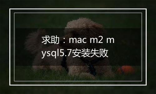 求助:mac m2 mysql5.7安装失败